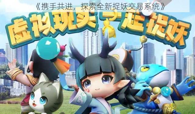 《携手共进,探索全新捉妖交易系统》