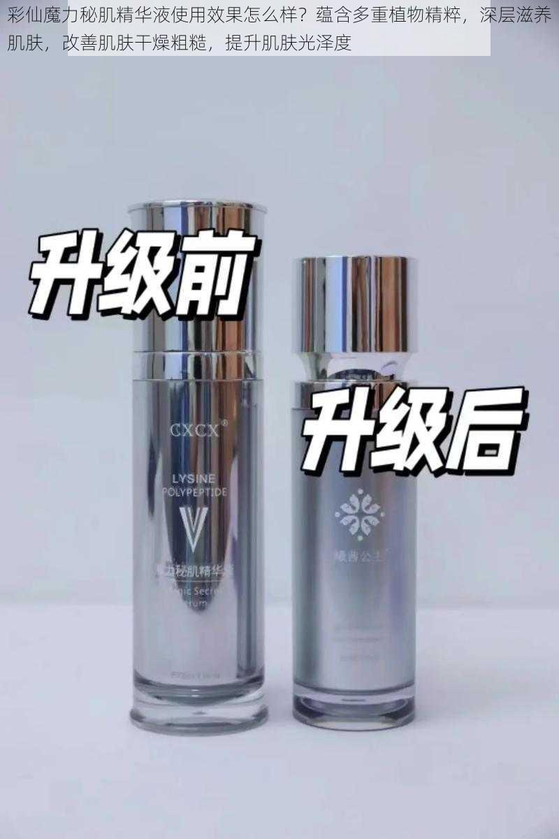彩仙魔力秘肌精华液使用效果怎么样?蕴含多重植物精粹,深层滋养肌肤,改善肌肤干燥粗糙,提升肌肤光泽度