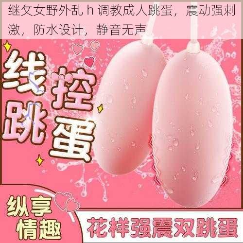 继攵女野外乱 h 调教成人跳蛋,震动强刺激,防水设计,静音无声