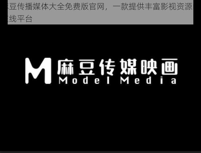 麻豆传播媒体大全免费版官网,一款提供丰富影视资源的在线平台