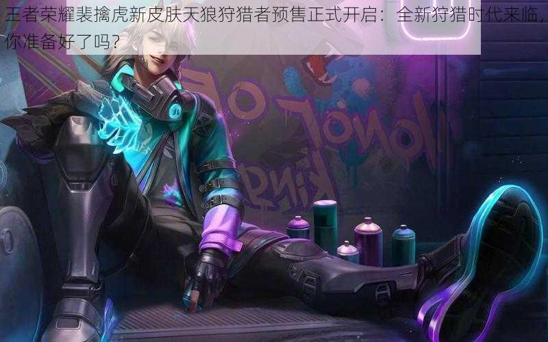 王者荣耀裴擒虎新皮肤天狼狩猎者预售正式开启:全新狩猎时代来临,你准备好了吗?