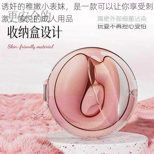诱奷的稚嫩小表妺,是一款可以让你享受刺激、愉悦的成人用品