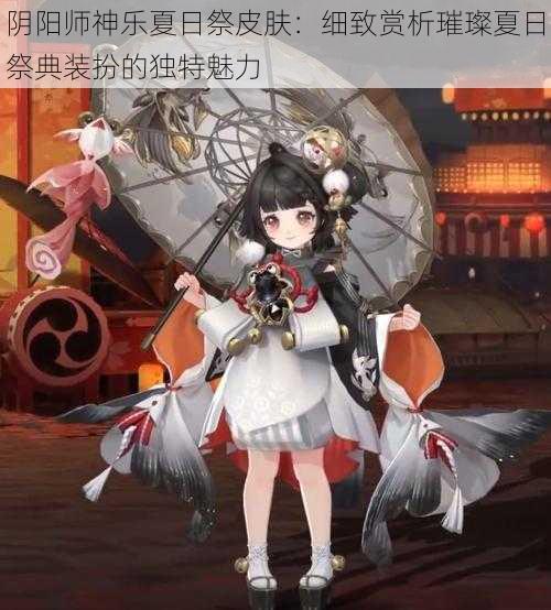 阴阳师神乐夏日祭皮肤:细致赏析璀璨夏日祭典装扮的独特魅力