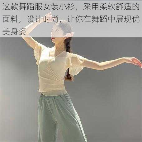 这款舞蹈服女装小衫,采用柔软舒适的面料,设计时尚,让你在舞蹈中展现优美身姿