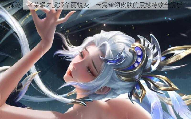 探秘王者荣耀之虞姬华丽蜕变:云霓雀翎皮肤的震撼特效全解析