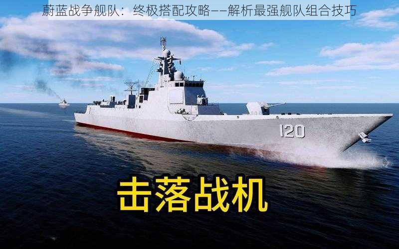 蔚蓝战争舰队:终极搭配攻略——解析最强舰队组合技巧