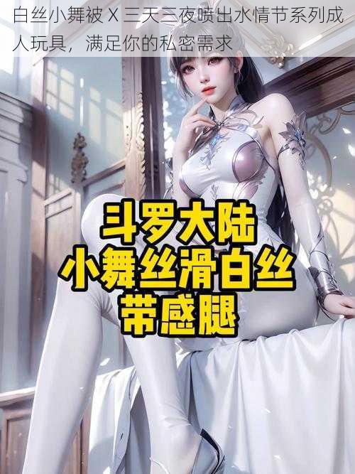 白丝小舞被 X 三天三夜喷出水情节系列成人玩具,满足你的私密需求