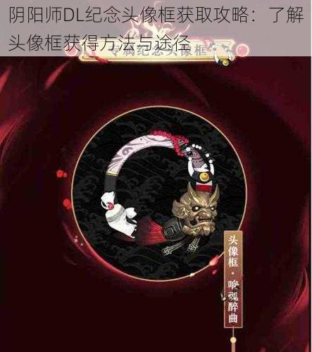 阴阳师DL纪念头像框获取攻略:了解头像框获得方法与途径