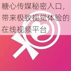 糖心传媒秘密入口,带来极致视觉体验的在线视频平台