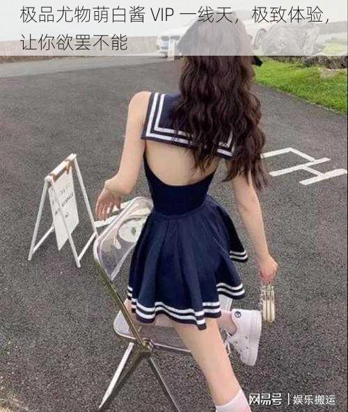 极品尤物萌白酱 VIP 一线天,极致体验,让你欲罢不能