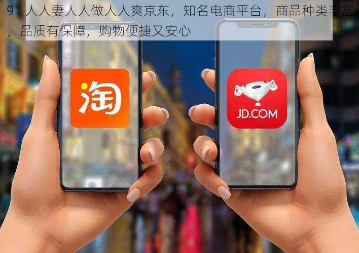 91 人人妻人人做人人爽京东,知名电商平台,商品种类丰富,品质有保障,购物便捷又安心