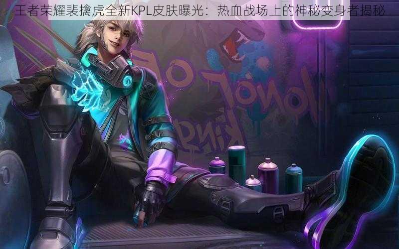 王者荣耀裴擒虎全新KPL皮肤曝光:热血战场上的神秘变身者揭秘