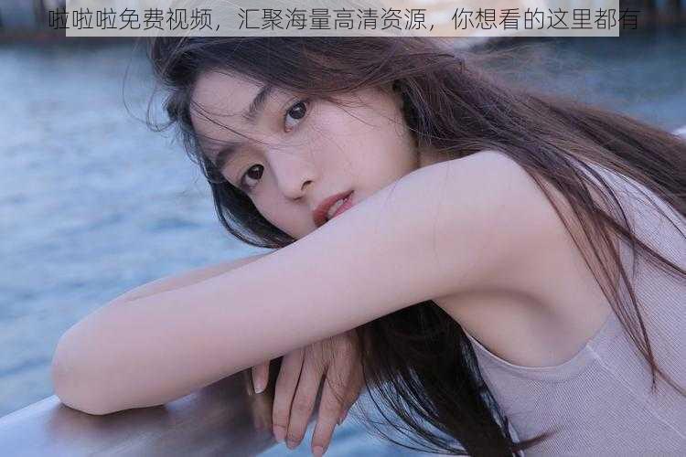 啦啦啦免费视频,汇聚海量高清资源,你想看的这里都有