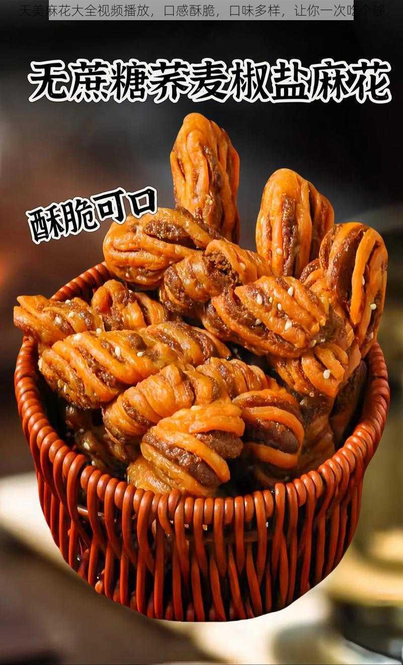 天美麻花大全视频播放,口感酥脆,口味多样,让你一次吃个够