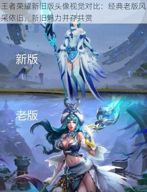 王者荣耀新旧版头像视觉对比:经典老版风采依旧,新旧魅力并存共赏