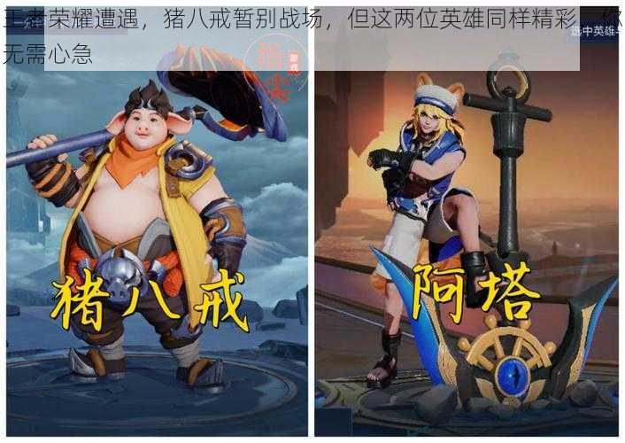 王者荣耀遭遇,猪八戒暂别战场,但这两位英雄同样精彩,你无需心急