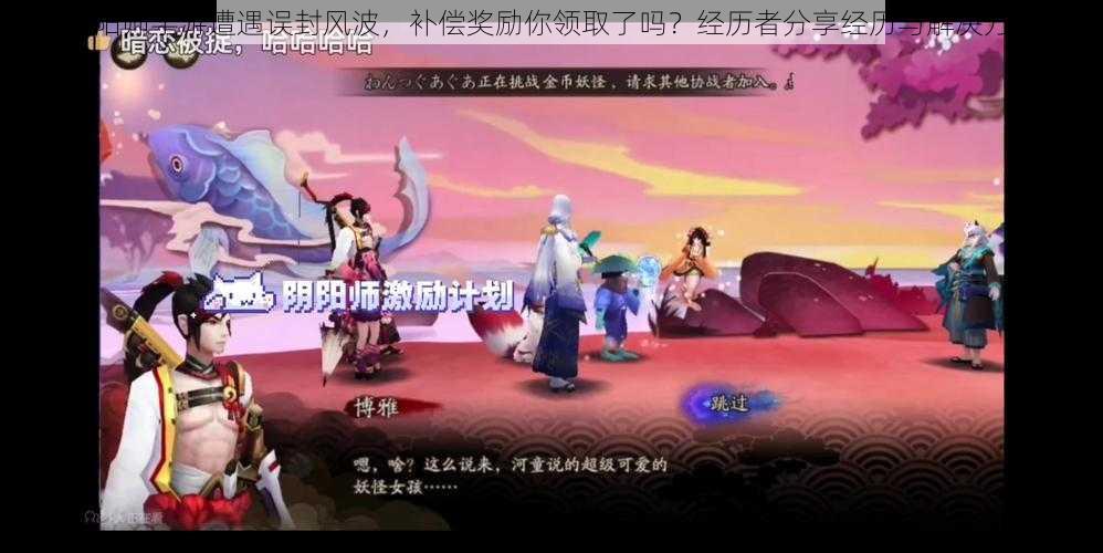 阴阳师手游遭遇误封风波,补偿奖励你领取了吗?经历者分享经历与解决方案
