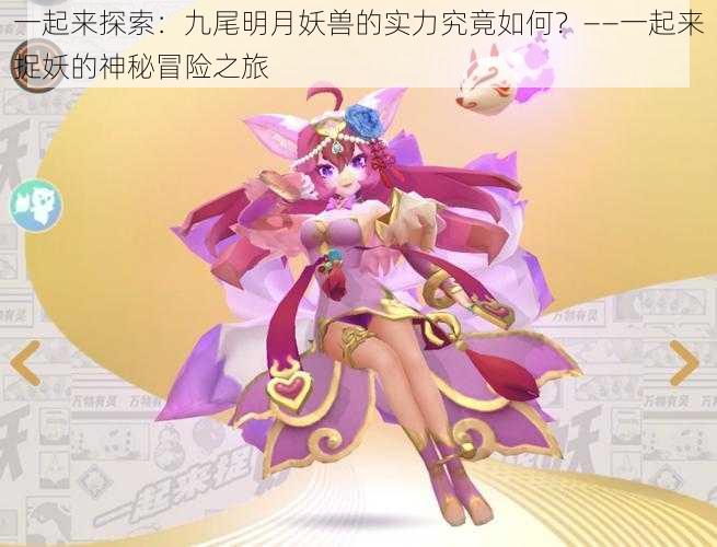 一起来探索:九尾明月妖兽的实力究竟如何?——一起来捉妖的神秘冒险之旅