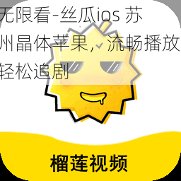 无限看-丝瓜ios 苏州晶体苹果,流畅播放,轻松追剧