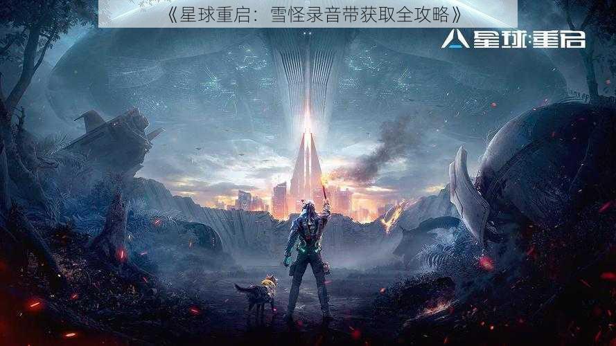 《星球重启:雪怪录音带获取全攻略》