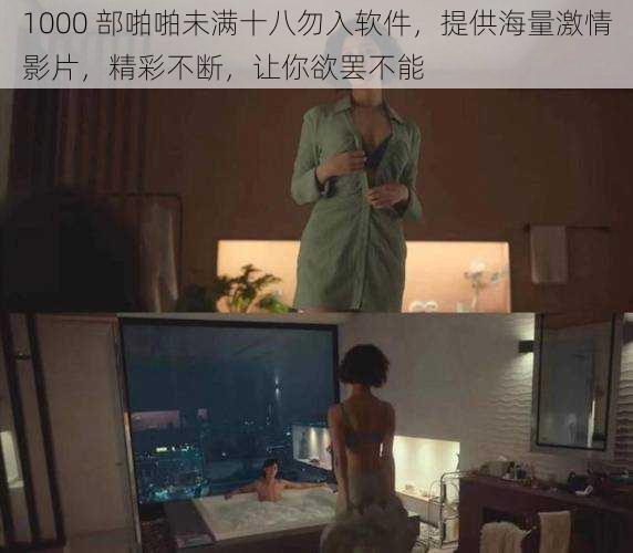1000 部啪啪未满十八勿入软件,提供海量激情影片,精彩不断,让你欲罢不能