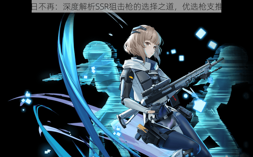 昔日不再:深度解析SSR狙击枪的选择之道,优选枪支推荐