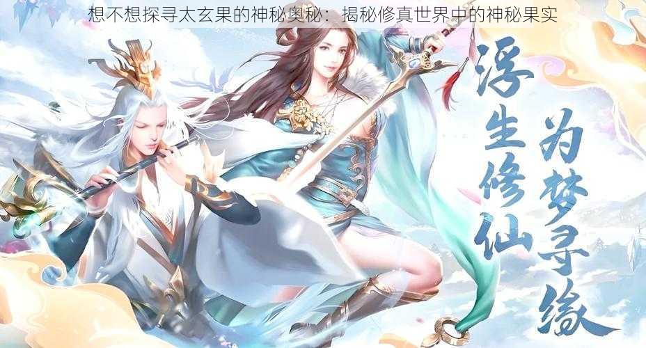 想不想探寻太玄果的神秘奥秘:揭秘修真世界中的神秘果实