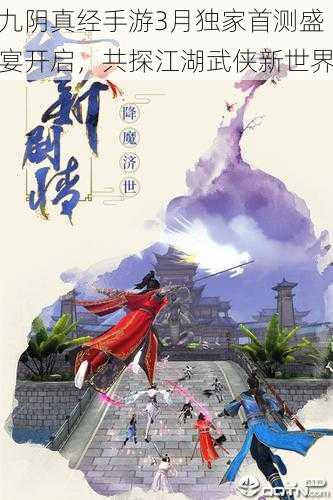 九阴真经手游3月独家首测盛宴开启,共探江湖武侠新世界