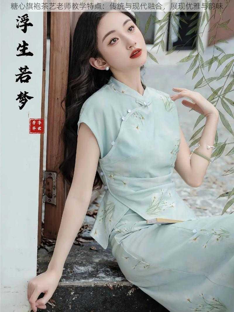 糖心旗袍茶艺老师教学特点:传统与现代融合,展现优雅与韵味
