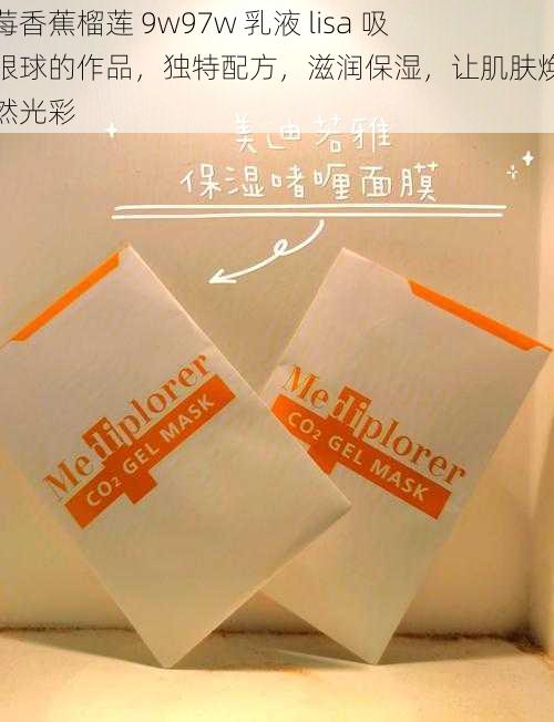 草莓香蕉榴莲 9w97w 乳液 lisa 吸引眼球的作品,独特配方,滋润保湿,让肌肤焕发自然光彩