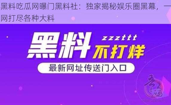 黑料吃瓜网曝门黑料社:独家揭秘娱乐圈黑幕,一网打尽各种大料