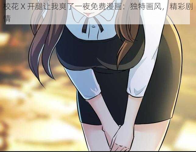 校花 X 开腿让我爽了一夜免费漫画:独特画风,精彩剧情