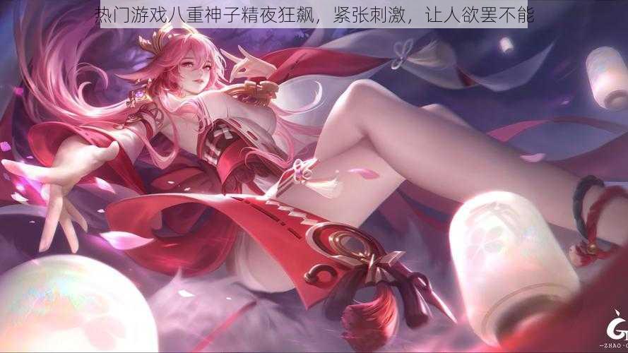 热门游戏八重神子精夜狂飙,紧张刺激,让人欲罢不能
