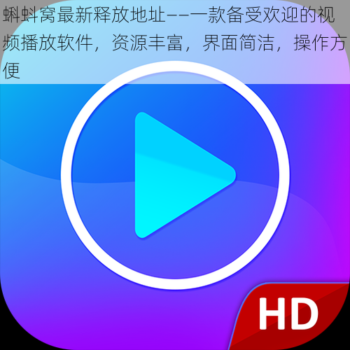 蝌蚪窝最新释放地址——一款备受欢迎的视频播放软件,资源丰富,界面简洁,操作方便