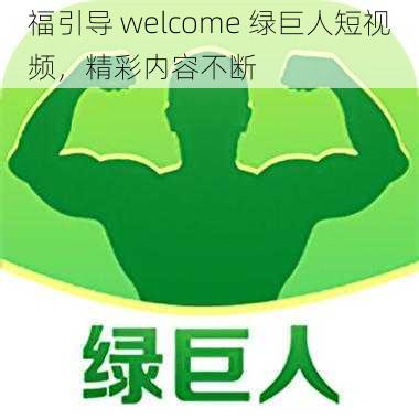 福引导 welcome 绿巨人短视频,精彩内容不断