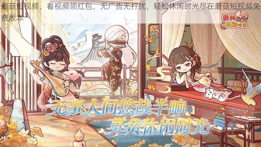 蘑菇短视频,看视频领红包,无广告无打扰,轻松休闲时光尽在蘑菇短视频免费版本