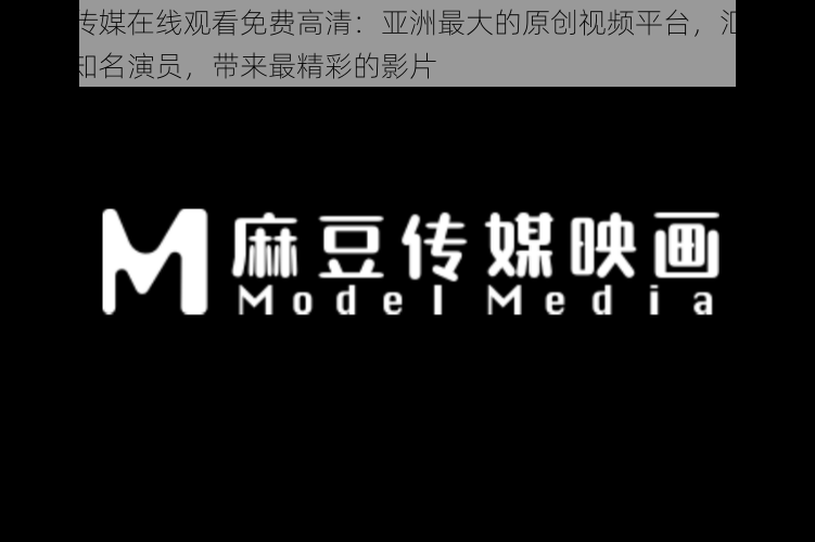 麻豆传媒在线观看免费高清:亚洲最大的原创视频平台,汇集了众多知名演员,带来最精彩的影片