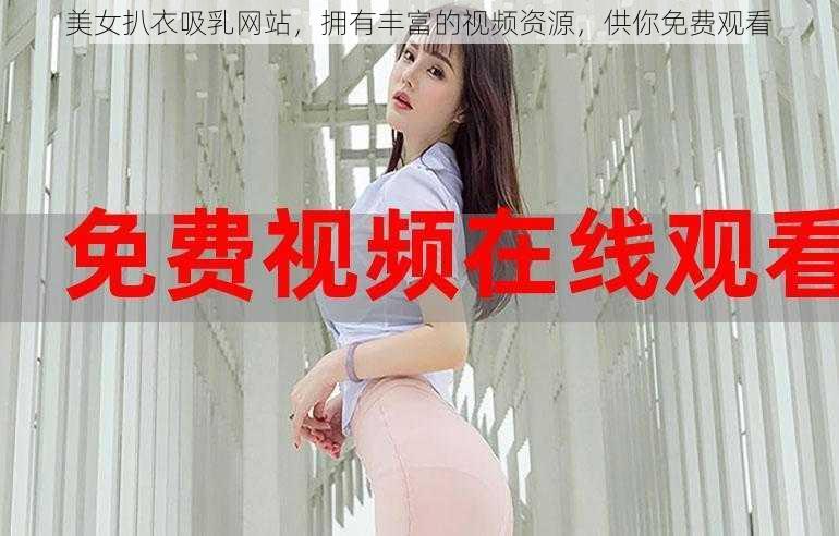 美女扒衣吸乳网站,拥有丰富的视频资源,供你免费观看