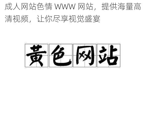 成人网站色情 WWW 网站,提供海量高清视频,让你尽享视觉盛宴