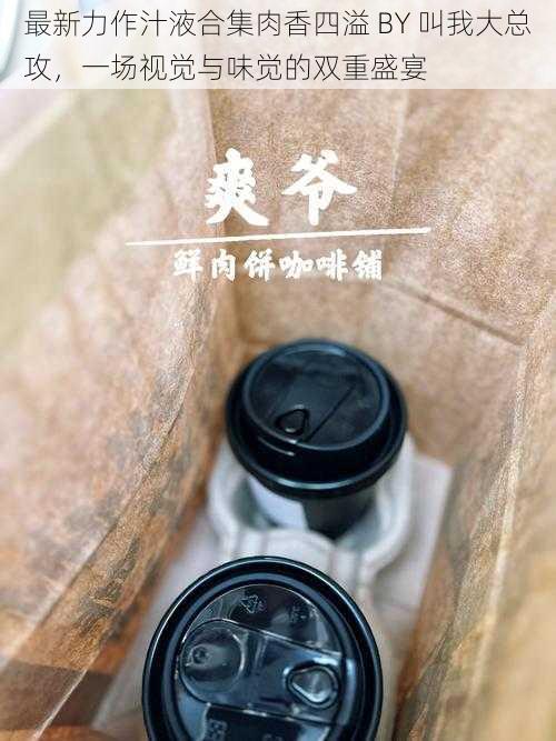 最新力作汁液合集肉香四溢 BY 叫我大总攻,一场视觉与味觉的双重盛宴