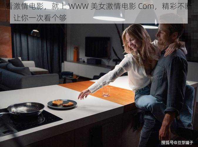 看激情电影,就上 WWW 美女激情电影 Com,精彩不断,让你一次看个够