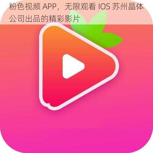 粉色视频 APP,无限观看 IOS 苏州晶体公司出品的精彩影片