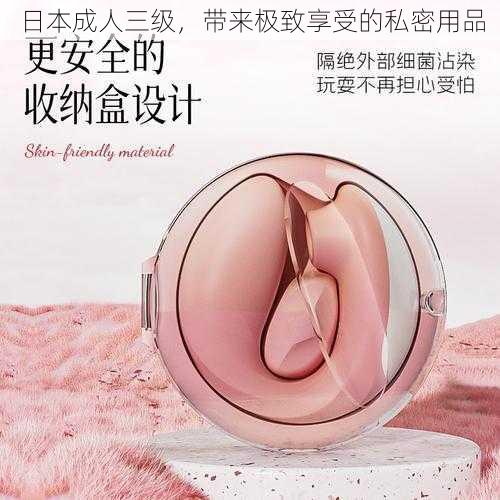 日本成人三级,带来极致享受的私密用品