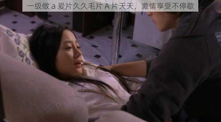 一级做 a 爰片久久毛片 A 片天天,激情享受不停歇
