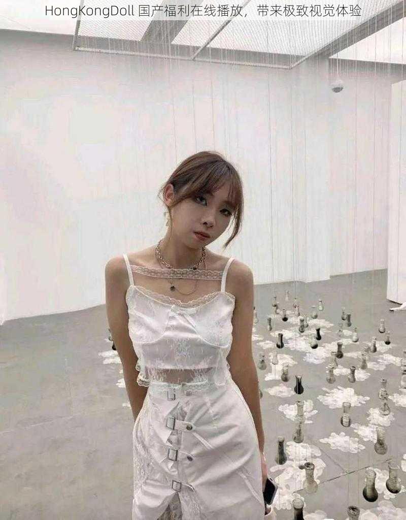 HongKongDoll 国产福利在线播放,带来极致视觉体验