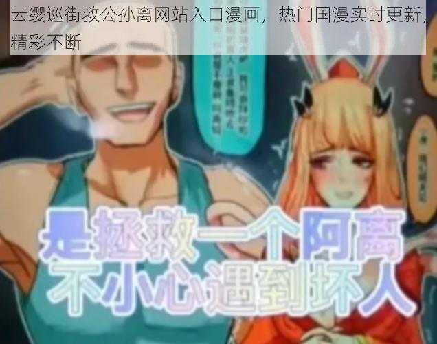云缨巡街救公孙离网站入口漫画,热门国漫实时更新,精彩不断