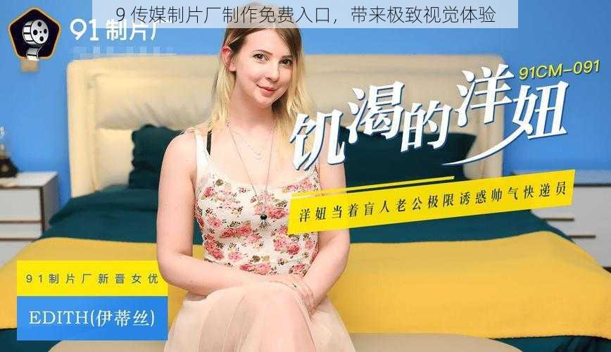 9 传媒制片厂制作免费入口,带来极致视觉体验