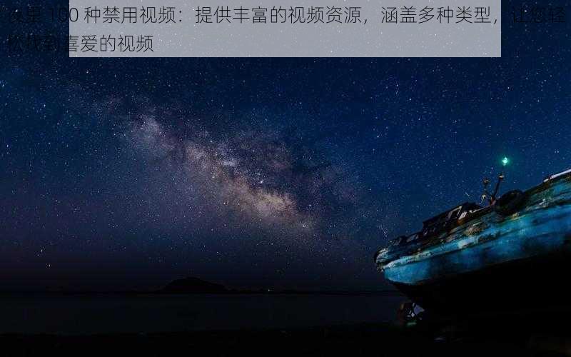 夜里 100 种禁用视频:提供丰富的视频资源,涵盖多种类型,让您轻松找到喜爱的视频