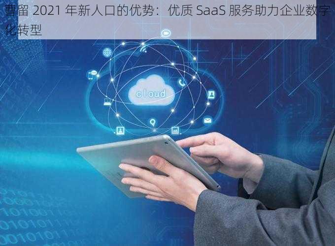 曹留 2021 年新人口的优势:优质 SaaS 服务助力企业数字化转型