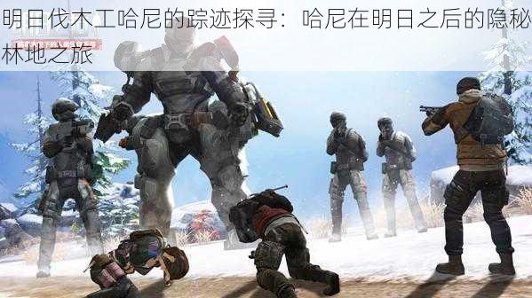 明日伐木工哈尼的踪迹探寻:哈尼在明日之后的隐秘林地之旅